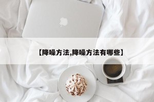 【降噪方法,降噪方法有哪些】