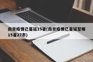 南京疫情已蔓延15省(南京疫情已蔓延至哪15省27市)