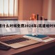 高速什么时候免费2024年/高速啥时候免费