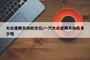 大众速腾方向机价位/一汽大众速腾方向机多少钱