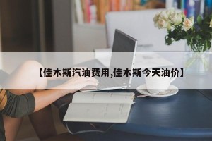 【佳木斯汽油费用,佳木斯今天油价】
