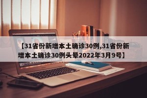 【31省份新增本土确诊30例,31省份新增本土确诊30例头晕2022年3月9号】