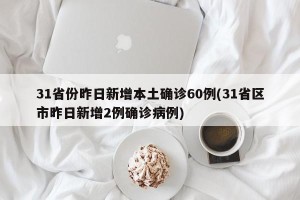 31省份昨日新增本土确诊60例(31省区市昨日新增2例确诊病例)