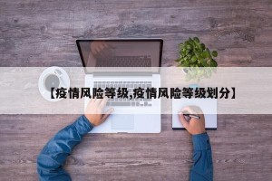 【疫情风险等级,疫情风险等级划分】