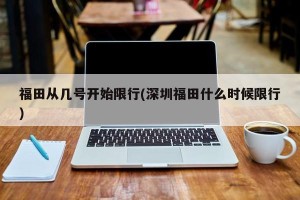 福田从几号开始限行(深圳福田什么时候限行)