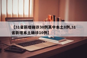 【31省新增确诊30例其中本土8例,31省新增本土确诊10例】