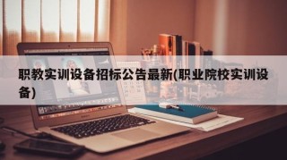 职教实训设备招标公告最新(职业院校实训设备)