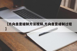 【方向盘套缝制方法视频,方向盘套缝制过程】