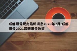 成都限号规定最新消息2020年7月/成都限号2021最新限号政策