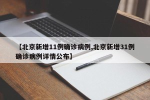 【北京新增11例确诊病例,北京新增31例确诊病例详情公布】