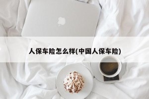人保车险怎么样(中国人保车险)