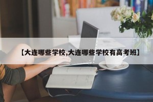 【大连哪些学校,大连哪些学校有高考班】