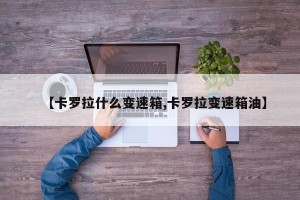 【卡罗拉什么变速箱,卡罗拉变速箱油】
