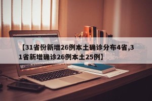 【31省份新增26例本土确诊分布4省,31省新增确诊26例本土25例】