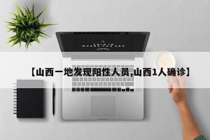 【山西一地发现阳性人员,山西1人确诊】