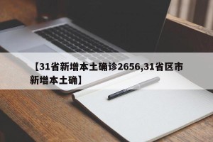 【31省新增本土确诊2656,31省区市新增本土确】