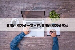 石家庄精装修一室一厅/石家庄精装修房价