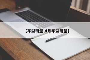 【车型销量,4月车型销量】