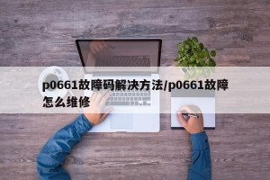 p0661故障码解决方法/p0661故障怎么维修