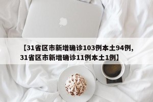 【31省区市新增确诊103例本土94例,31省区市新增确诊11例本土1例】