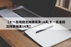 【十一出境回沈阳需隔离14天,十一出省回沈阳需隔离14天】