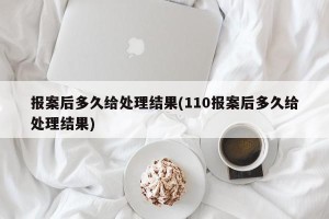 报案后多久给处理结果(110报案后多久给处理结果)