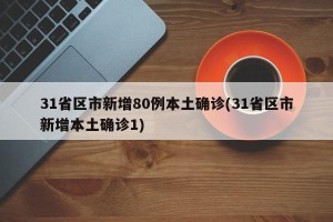 31省区市新增80例本土确诊(31省区市新增本土确诊1)