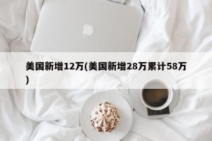 美国新增12万(美国新增28万累计58万)