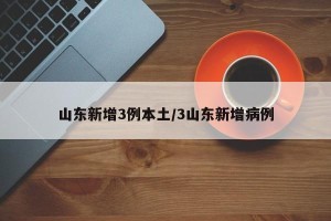 山东新增3例本土/3山东新增病例