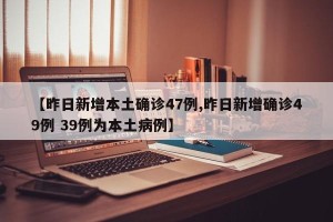 【昨日新增本土确诊47例,昨日新增确诊49例 39例为本土病例】