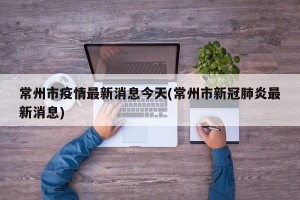 常州市疫情最新消息今天(常州市新冠肺炎最新消息)