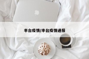 丰台疫情/丰台疫情通报