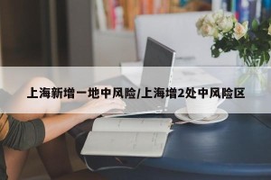 上海新增一地中风险/上海增2处中风险区