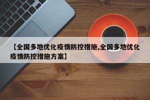 【全国多地优化疫情防控措施,全国多地优化疫情防控措施方案】