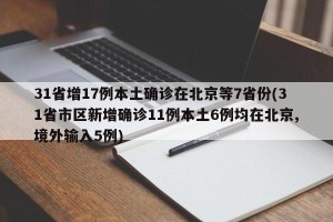 31省增17例本土确诊在北京等7省份(31省市区新增确诊11例本土6例均在北京,境外输入5例)