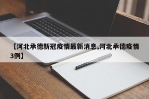 【河北承德新冠疫情最新消息,河北承德疫情3例】