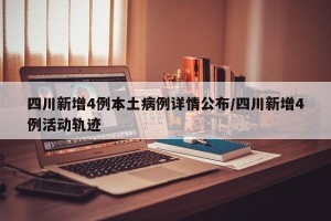 四川新增4例本土病例详情公布/四川新增4例活动轨迹