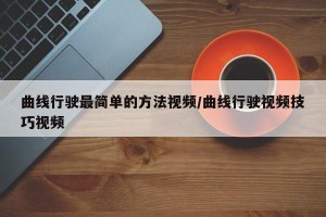 曲线行驶最简单的方法视频/曲线行驶视频技巧视频