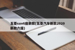 五菱suv6座新款(五菱汽车新款2020新款六座)