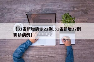 【31省新增确诊22例,31省新增27例确诊病例】