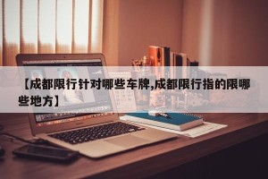【成都限行针对哪些车牌,成都限行指的限哪些地方】