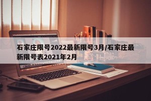 石家庄限号2022最新限号3月/石家庄最新限号表2021年2月