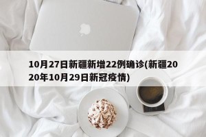 10月27日新疆新增22例确诊(新疆2020年10月29日新冠疫情)