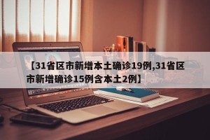 【31省区市新增本土确诊19例,31省区市新增确诊15例含本土2例】