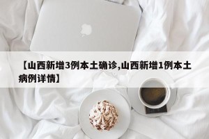 【山西新增3例本土确诊,山西新增1例本土病例详情】
