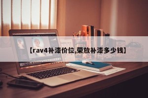 【rav4补漆价位,荣放补漆多少钱】