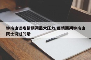 钟南山谈疫情期间最大压力/疫情期间钟南山院士说过的话