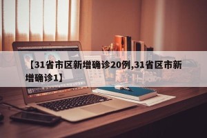 【31省市区新增确诊20例,31省区市新增确诊1】