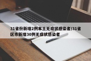 31省份新增2例本土无症状感染者/31省区市新增30例无症状感染者