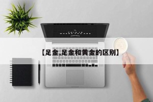 【足金,足金和黄金的区别】